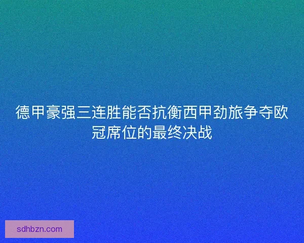 德甲豪强三连胜能否抗衡西甲劲旅争夺欧冠席位的最终决战