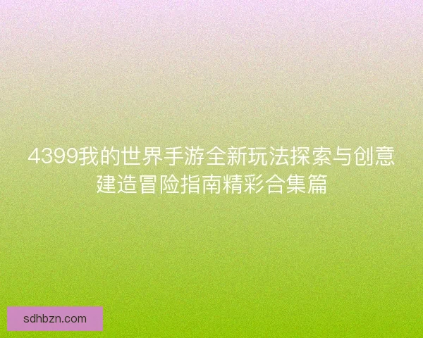 4399我的世界手游全新玩法探索与创意建造冒险指南精彩合集篇